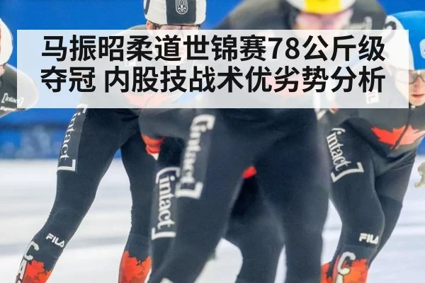 马振昭柔道世锦赛78公斤级夺冠 内股技战术优劣势分析