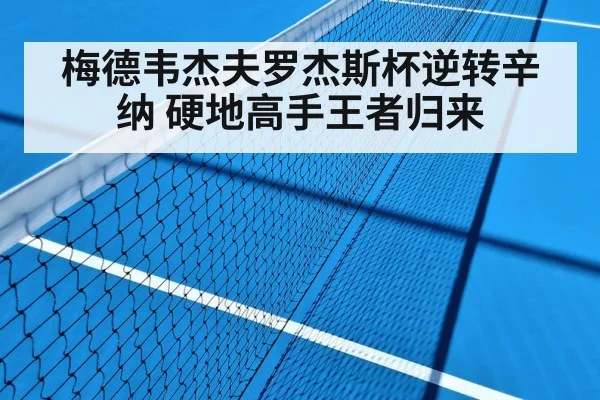 梅德韦杰夫罗杰斯杯逆转辛纳 硬地高手王者归来
