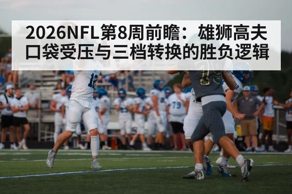 2026NFL第8周前瞻：雄狮高夫口袋受压与三档转换的胜负逻辑