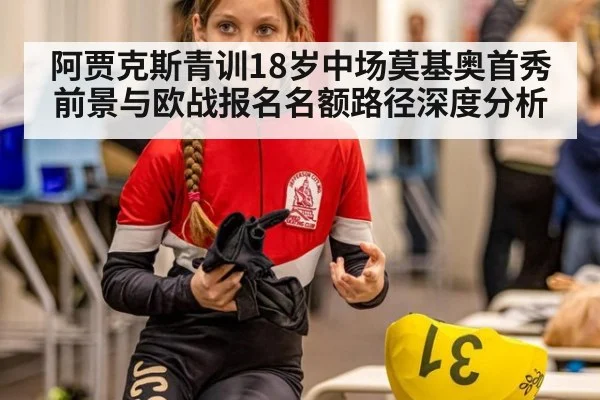 阿贾克斯青训18岁中场莫基奥首秀前景与欧战报名名额路径深度分析